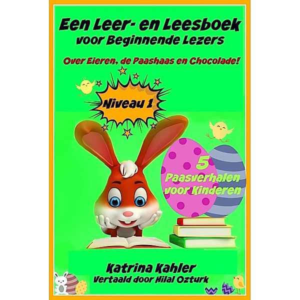 Een Leer- en Leesboek voor Beginnende Lezers Level 1 Over Eieren, de Paashaas en Chocolade!, Katrina Kahler