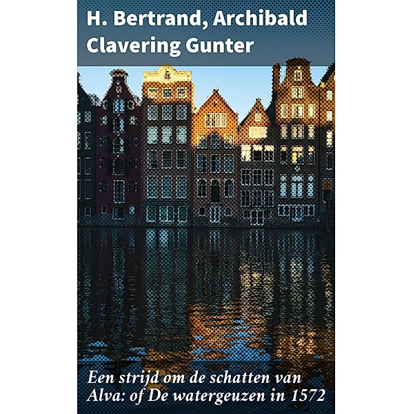 Een strijd om de schatten van Alva: of De watergeuzen in 1572, H. Bertrand, Archibald Clavering Gunter