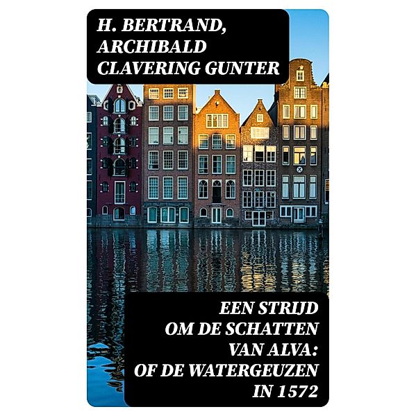 Een strijd om de schatten van Alva: of De watergeuzen in 1572, H. Bertrand, Archibald Clavering Gunter