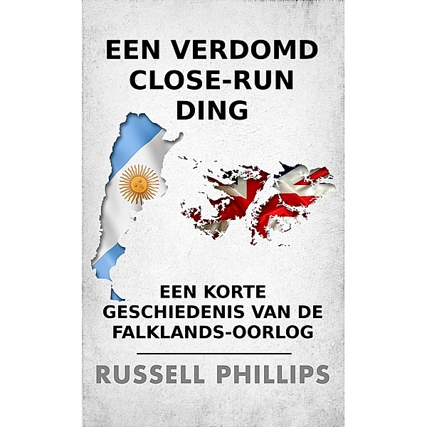 Een verdomd close-run ding: een korte geschiedenis van de Falklands-oorlog, Russell Phillips