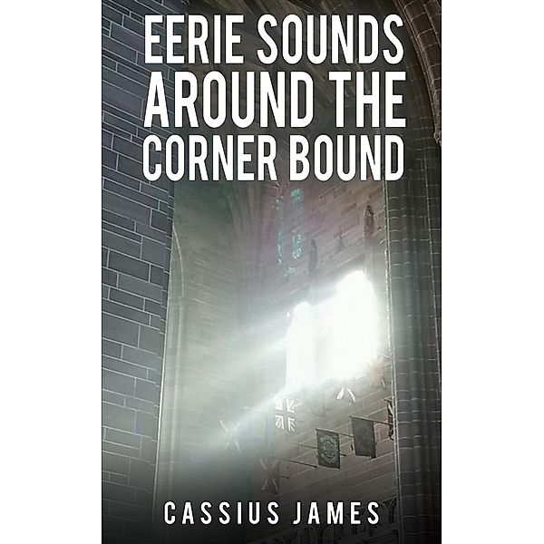 Eerie Sounds Around the Corner Bound / Austin Macauley Publishers, Cassius James