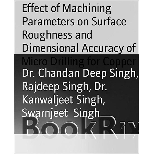 Effect of Machining Parameters on Surface Roughness and Dimensional Accuracy of Micro Drilling for Copper, Chandan Deep Singh, Rajdeep Singh, Kanwaljeet Singh, Swarnjeet Singh