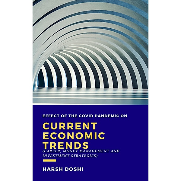 Effect of the Covid Pandemic on Current Economic Trends : Career, Money Management and Investment Strategies, Harsh Doshi