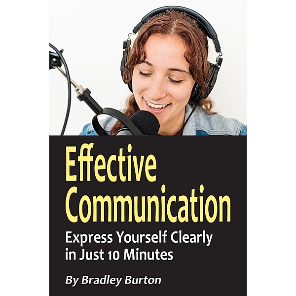 Effective Communication: Express Yourself Clearly in Just 10 Minutes, Bradley Burton