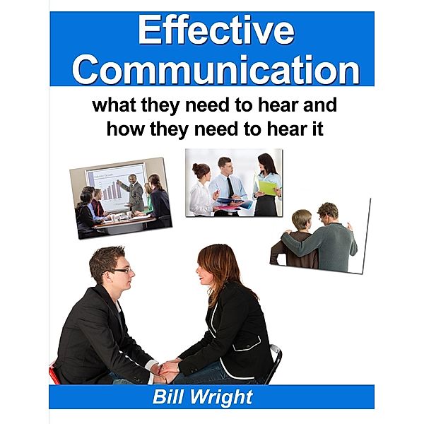Effective Communication:What they need to hear and how they need to hear it, Bill Wright