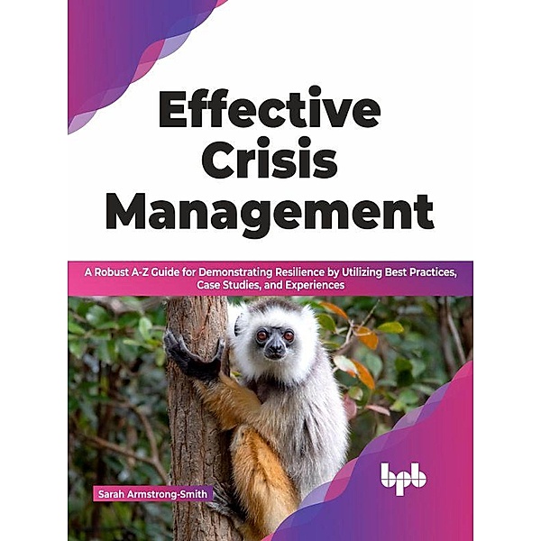 Effective Crisis Management: A Robust A-Z Guide for Demonstrating Resilience by Utilizing Best Practices, Case Studies, and Experiences (English Edition), Sarah Armstrong-Smith