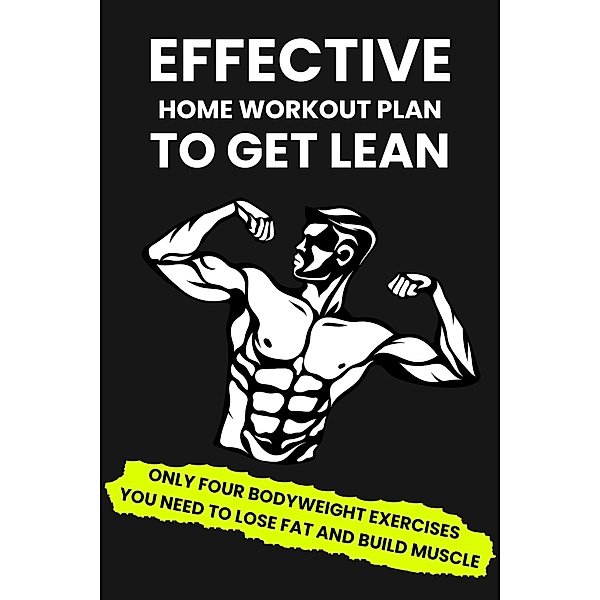 Effective Home Workout Plan To Get Lean: Only Four Bodyweight Exercises You Need To Lose Fat And Build Muscle, Dorian Carter