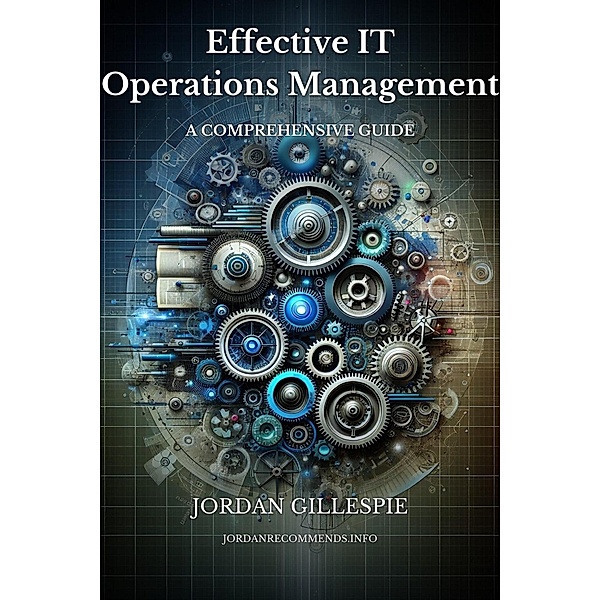 Effective IT Operations Management: A Comprehensive Guide, Jordan Gillespie