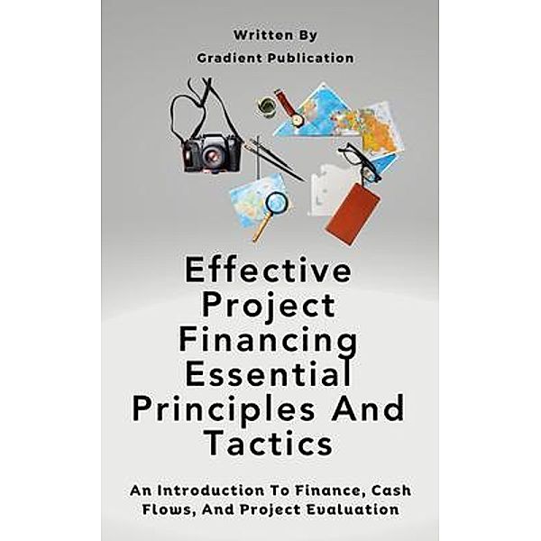 Effective Project Financing Essential Principles And Tactics, Gradient Publication
