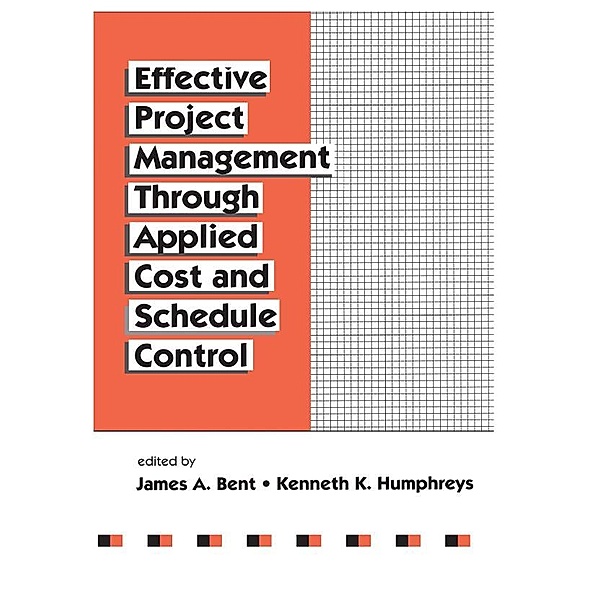 Effective Project Management Through Applied Cost and Schedule Control, James Bent, Kenneth K. Humphreys