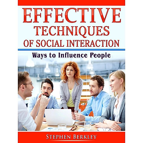 Effective Techniques of Social Interaction: Ways to Influence People, Stephen Berkley