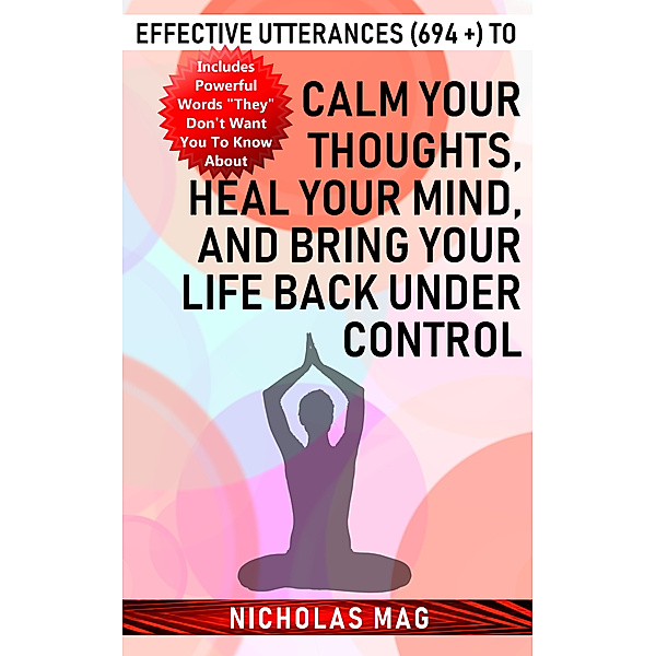 Effective Utterances (694 +) to Calm Your Thoughts, Heal Your Mind, and Bring Your Life Back under Control, Nicholas Mag