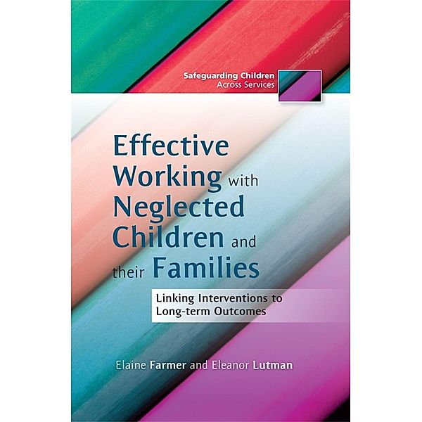 Effective Working with Neglected Children and their Families / Safeguarding Children Across Services, Elaine Farmer, Eleanor Lutman