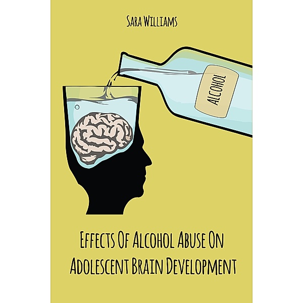 Effects Of  Alcohol Abuse On  Adolescent Brain  Development, Sara Williams