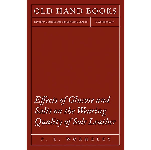 Effects of Glucose and Salts on the Wearing Quality of Sole Leather, P. L. Wormeley