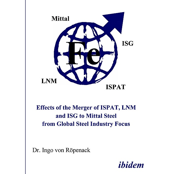 Effects of the Merger of ISPAT, LNM and ISG to Mittal Steel from Global Steel Industry Focus, Ingo von Röpenack