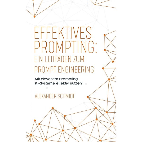 Effektives Prompting: Ein Leitfaden zum Prompt Engineering, Alexander Schmidt