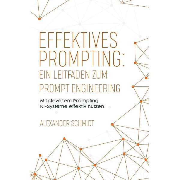 Effektives Prompting: Ein Leitfaden zum Prompt Engineering, Alexander Schmidt