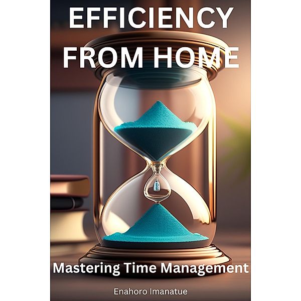 EFFICIENCY FROM HOME: Mastering Time Management, Enahoro Imanatue