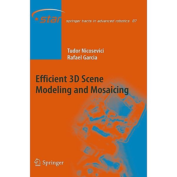 Efficient 3D Scene Modeling and Mosaicing / Springer Tracts in Advanced Robotics Bd.87, Tudor Nicosevici, Rafael Garcia