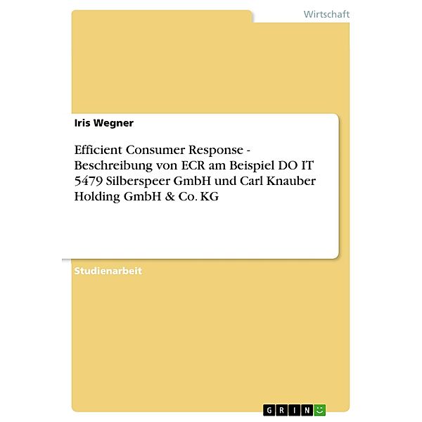 Efficient Consumer Response - Beschreibung von ECR am Beispiel DO IT 5479 Silberspeer GmbH und Carl Knauber Holding GmbH & Co. KG, Iris Wegner