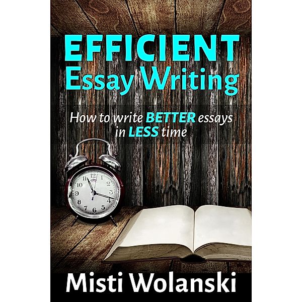 Efficient Essay Writing: How to Write Better Essays in Less Time (Another Author's 2 Pence, #3) / Another Author's 2 Pence, Misti Wolanski