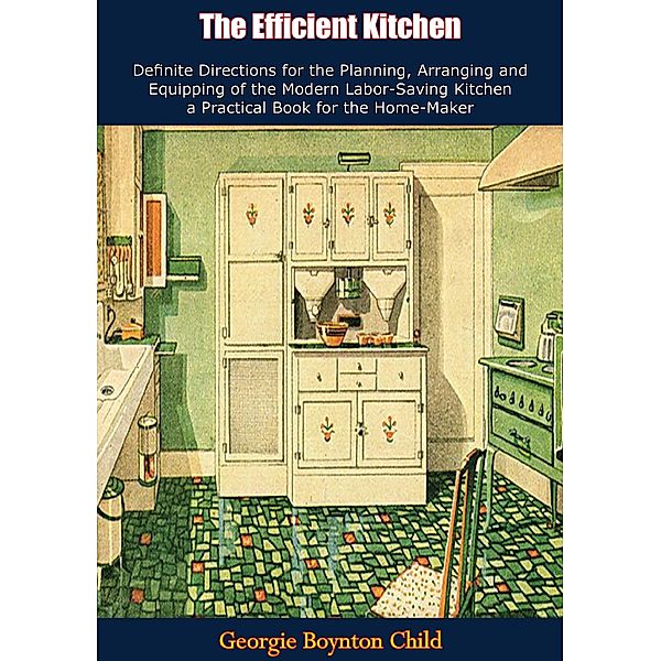 Efficient Kitchen Definite Directions for the Planning, Arranging and Equipping of the Modern Labor-Saving Kitchen, Georgie Boynton Child