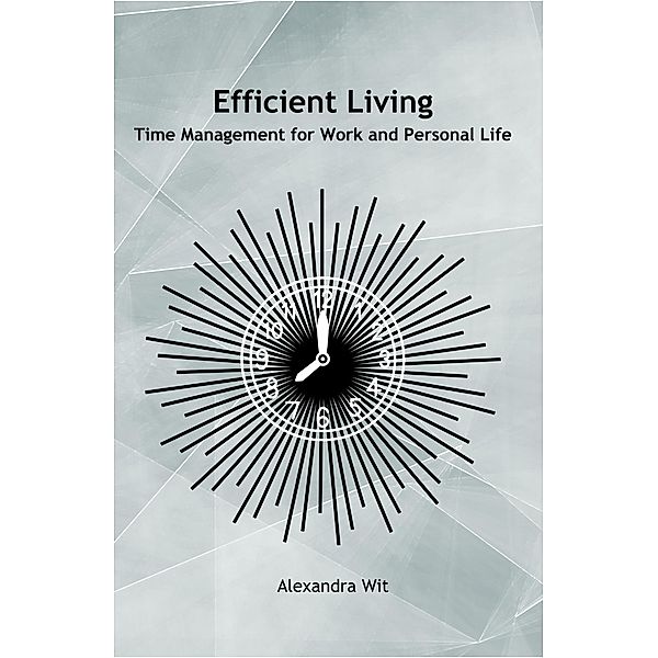 Efficient Living - Time Management for Work and Personal Life, Alexandra Wit