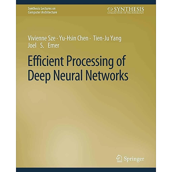Efficient Processing of Deep Neural Networks / Synthesis Lectures on Computer Architecture, Vivienne Sze, Yu-Hsin Chen, Tien-Ju Yang, Joel S. Emer