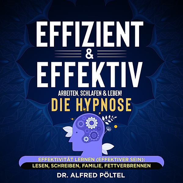 Effizient & effektiv arbeiten, schlafen & leben! Die Hypnose, Dr. Alfred Pöltel