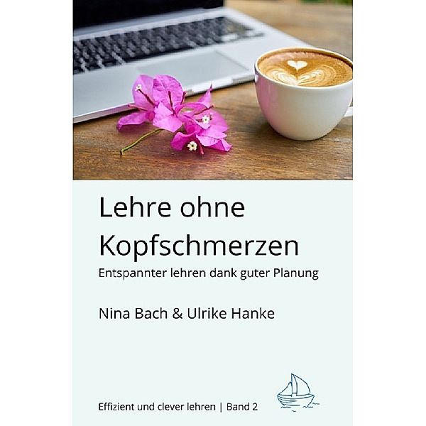 Effizient und clever lehren / Lehre ohne Kopfschmerzen - Entspannter Lehren dank guter Planung, Nina Bach, Ulrike Hanke