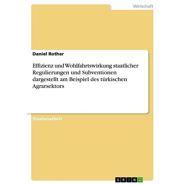 Effizienz und Wohlfahrtswirkung staatlicher Regulierungen und Subventionen dargestellt am Beispiel des türkischen Agrarsektors, Daniel Rother