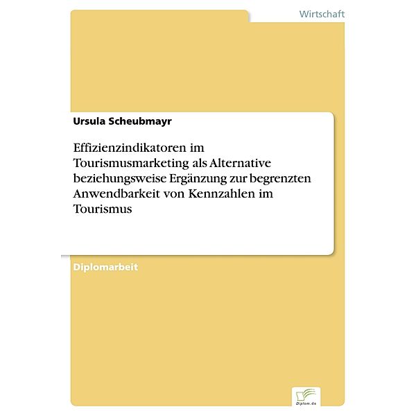 Effizienzindikatoren im Tourismusmarketing als Alternative beziehungsweise Ergänzung zur begrenzten Anwendbarkeit von Kennzahlen im Tourismus, Ursula Scheubmayr