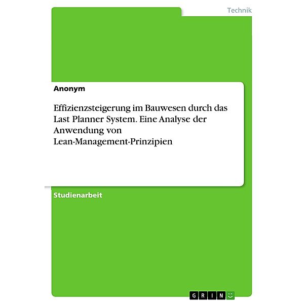 Effizienzsteigerung im Bauwesen durch das Last Planner System. Eine Analyse der Anwendung von Lean-Management-Prinzipien