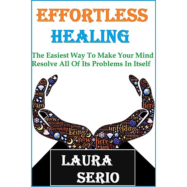 Effortless Healing: The Easiest Way To Make Your Mind Resolve All Of Its Problems In Itself, Laura Serio