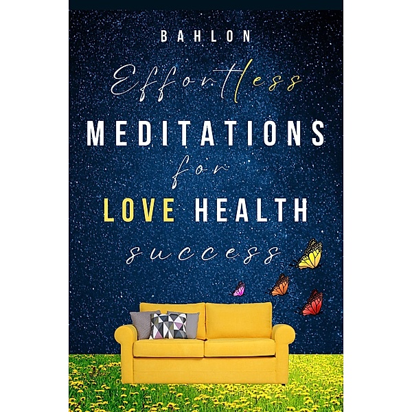 Effortless Meditations for Love, Healing & Success: 30 days Easy Manifestations for Your Best Life Even if You Have Only 10 Minutes a Day, Bahlon Kai Clay