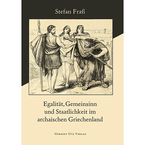 Egalität, Gemeinsinn und Staatlichkeit im archaischen Griechenland / Geschichtswissenschaften Bd.45, Stefan Fraß