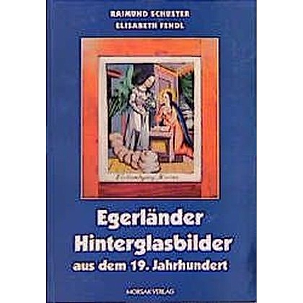 Egerländer Hinterglasbilder aus dem 19. Jahrhundert, Raimund Schuster, Elisabeth Fendl