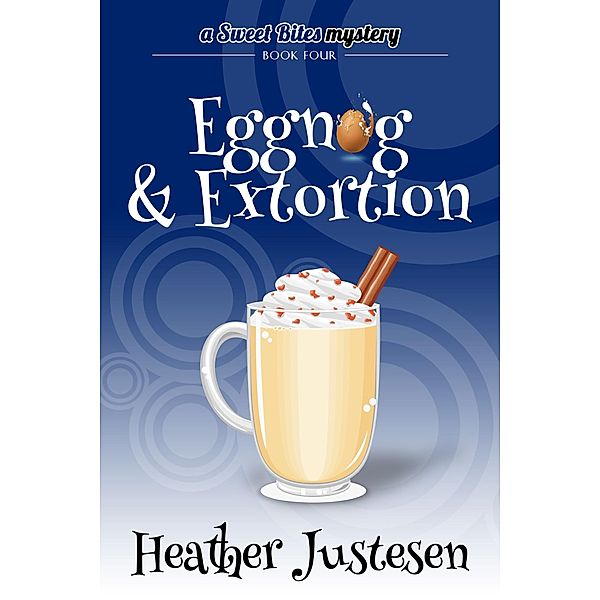 Eggnog & Extortion (Sweet Bites Mystery Book 4) / Sweet Bites Mystery, Heather Justesen