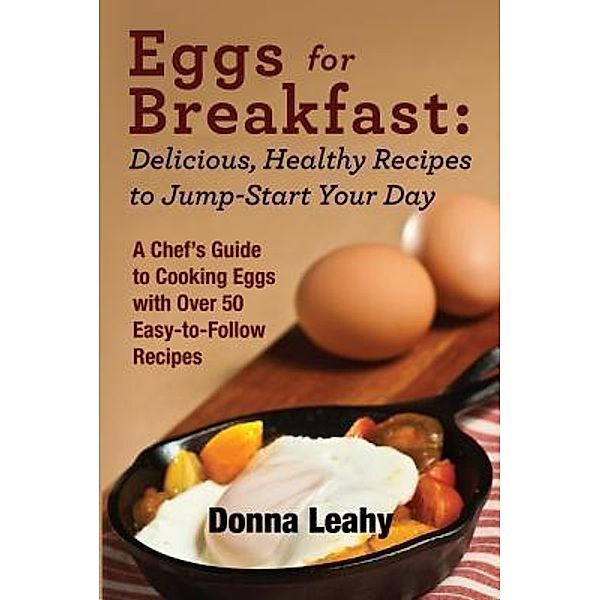 Eggs for Breakfast:  Delicious, Healthy Recipes to Jump-Start Your Day / Food Arts Fusion LLC, Donna Leahy