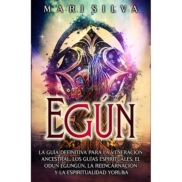 Egún: La guía definitiva para la veneración ancestral, los guías espirituales, el Odun Egungún, la reencarnación y la espiritualidad yoruba, Mari Silva