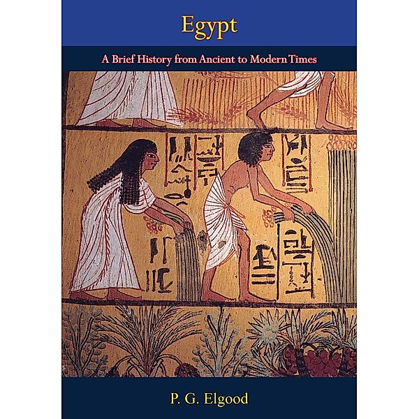 Egypt, A Brief History from Ancient to Modern Times, P. G. Elgood