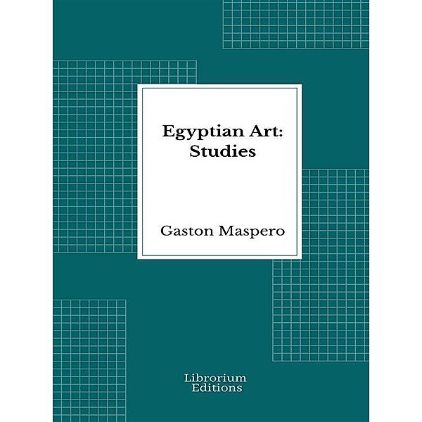 Egyptian Art: Studies - Illustrated, Gaston Maspero