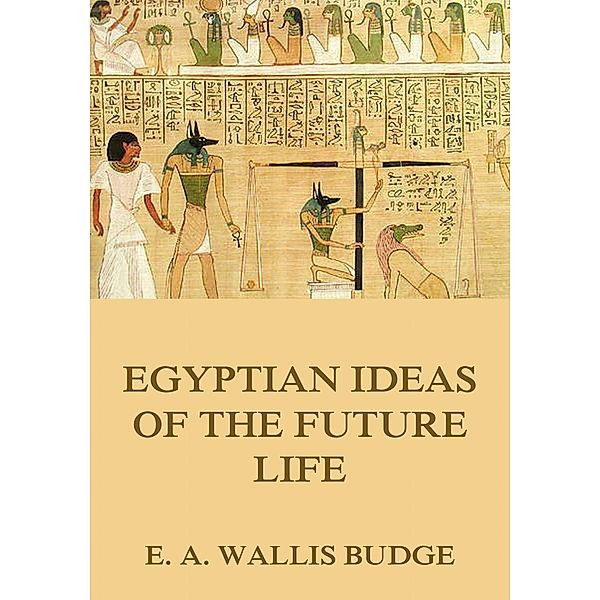 Egyptian Ideas Of The Future Life, E. A. Wallis Budge