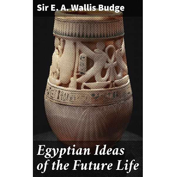 Egyptian Ideas of the Future Life, E. A. Wallis Budge