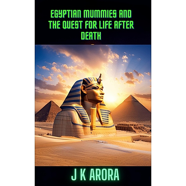 Egyptian Mummies and the Quest for Life After Death, J K Arora