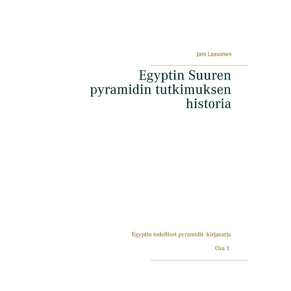 Egyptin Suuren pyramidin tutkimuksen historia / Egyptin todelliset pyramidit Bd.1, Jani Laasonen