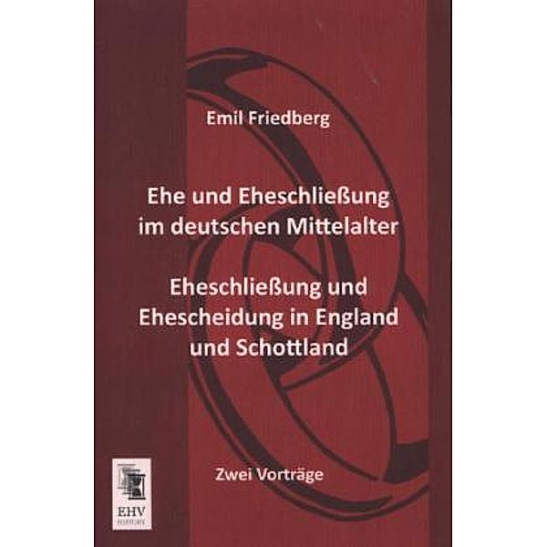 Ehe und Eheschliessung im deutschen Mittelalter - Eheschliessung und Ehescheidung in England und Schottland, Emil Friedberg