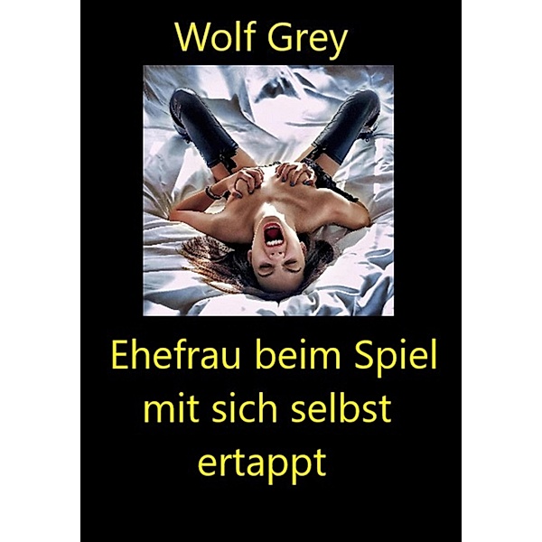 Ehefrau beim Spiel mit sich selbst ertappt, Wolf Grey