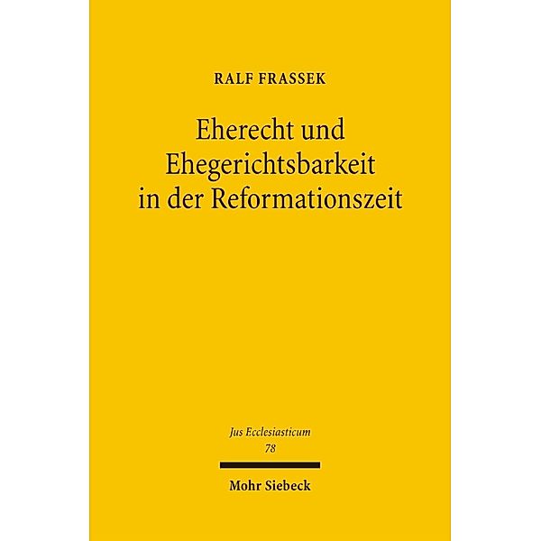 Eherecht und Ehegerichtsbarkeit in der Reformationszeit, Ralf Frassek